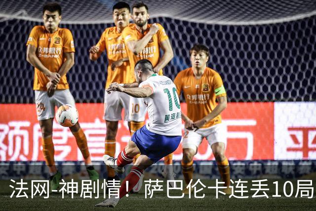 法网-神剧情！萨巴伦卡连丢10局+决胜盘吞蛋无缘四强